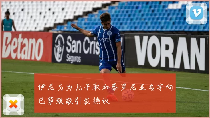 伊尼戈为儿子取加泰罗尼亚名字向巴萨致敬引发热议