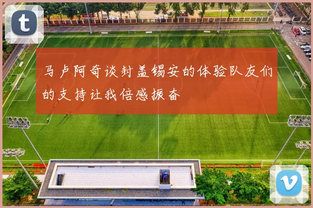 马卢阿奇谈封盖锡安的体验队友们的支持让我倍感振奋
