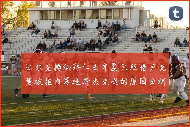 法尔克揭秘拜仁去年夏天租借卢克曼被拒内幕选择杰克逊的原因分析