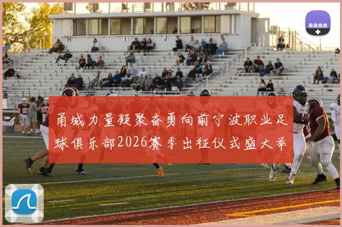 甬城力量凝聚奋勇向前宁波职业足球俱乐部2026赛季出征仪式盛大举行