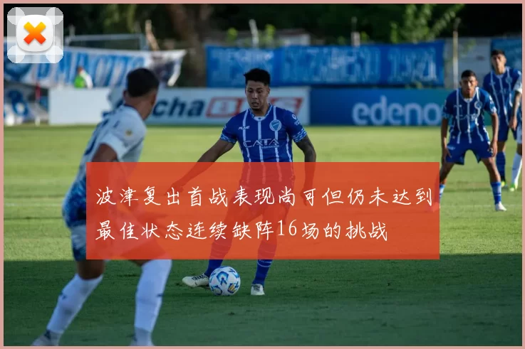 波津复出首战表现尚可但仍未达到最佳状态连续缺阵16场的挑战