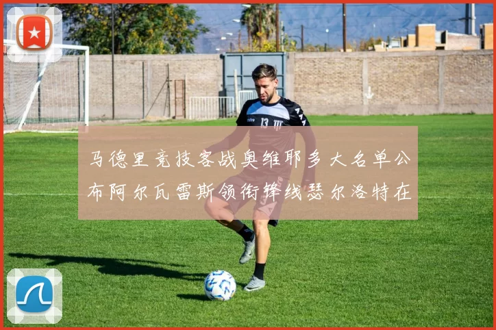 马德里竞技客战奥维耶多大名单公布阿尔瓦雷斯领衔锋线瑟尔洛特在列