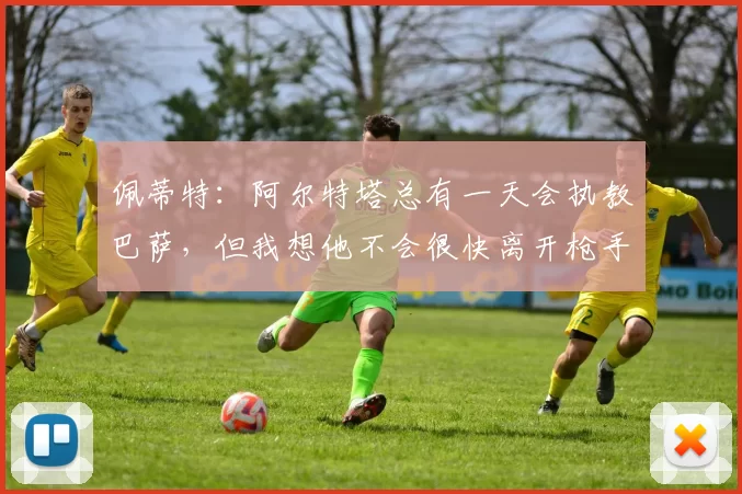 佩蒂特：阿尔特塔总有一天会执教巴萨，但我想他不会很快离开枪手