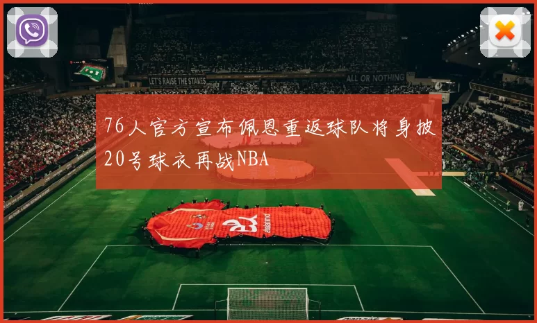 76人官方宣布佩恩重返球队将身披20号球衣再战NBA