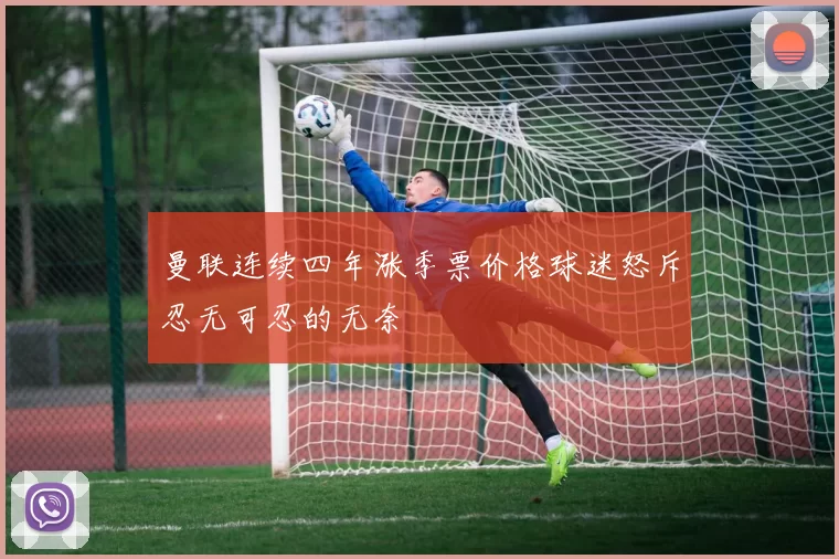 曼联连续四年涨季票价格球迷怒斥忍无可忍的无奈