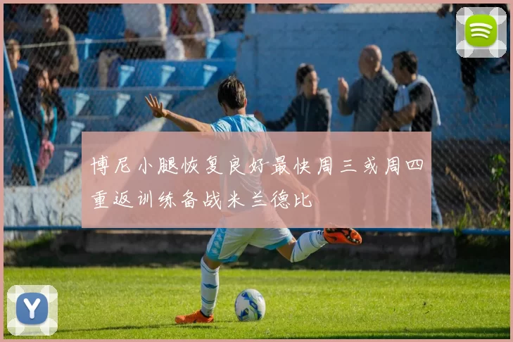 博尼小腿恢复良好最快周三或周四重返训练备战米兰德比