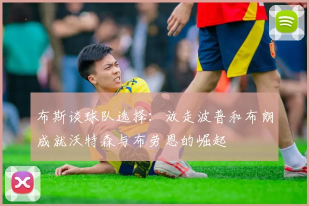布斯谈球队选择：放走波普和布朗成就沃特森与布劳恩的崛起