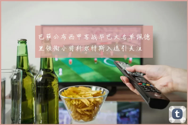 巴萨公布西甲客战毕巴大名单佩德里领衔小将科尔特斯入选引关注