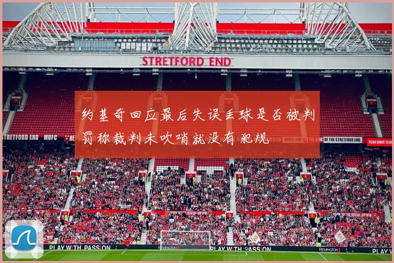 约基奇回应最后失误丢球是否被判罚称裁判未吹哨就没有犯规