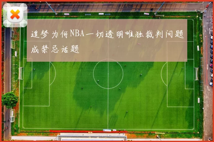 追梦为何NBA一切透明唯独裁判问题成禁忌话题