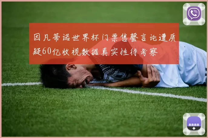 因凡蒂诺世界杯门票售罄言论遭质疑60亿收视数据真实性待考察